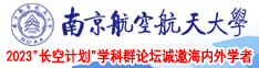 大机巴肏漂亮美女同事在线播放南京航空航天大学2023“长空计划”学科群论坛诚邀海内外学者